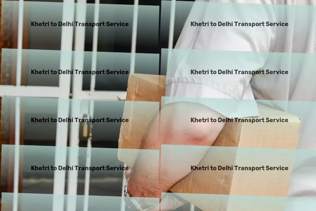 Khetri to Delhi Transport Advanced freight services