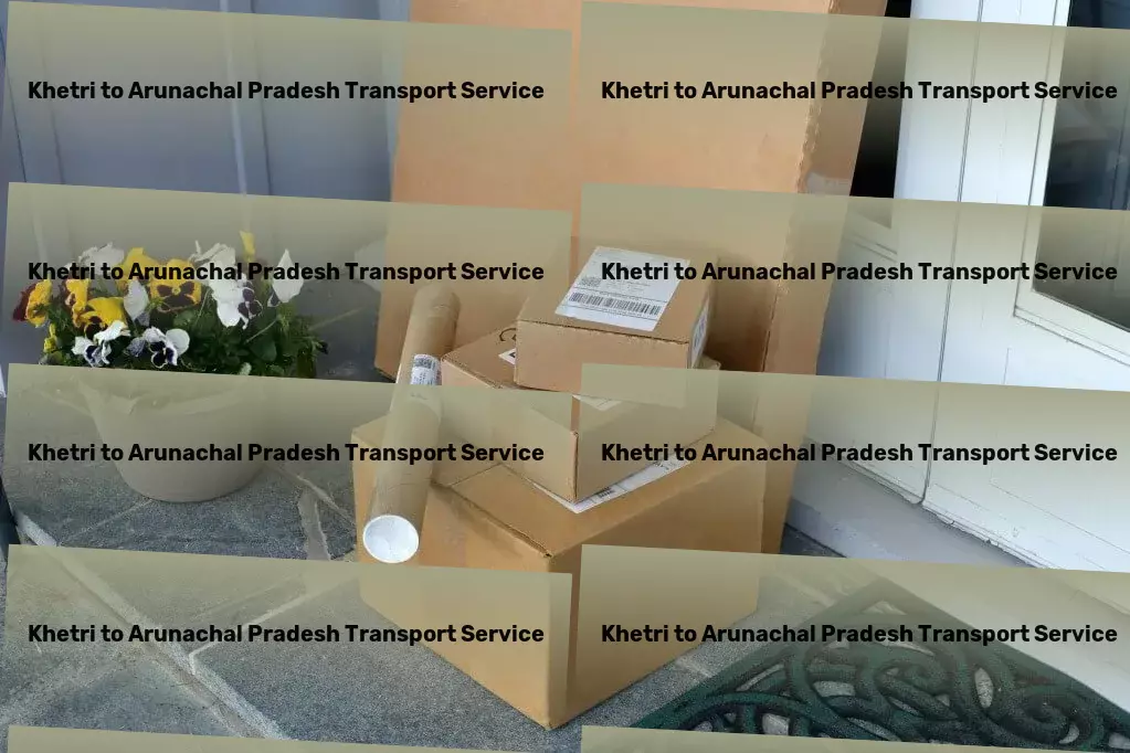 Khetri to Arunachal Pradesh Transport Redefining logistics with top-notch services across India! - Commercial goods forwarding