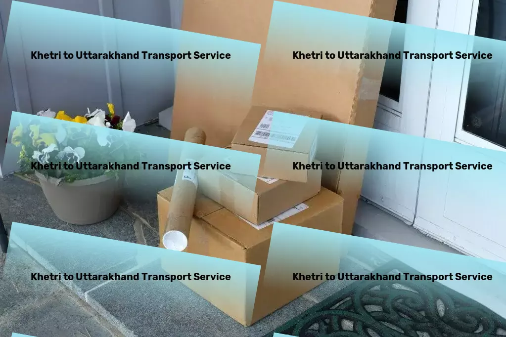 Khetri to Uttarakhand Transport Dedicated to delivering more than just goods within India! - Efficient freight logistics