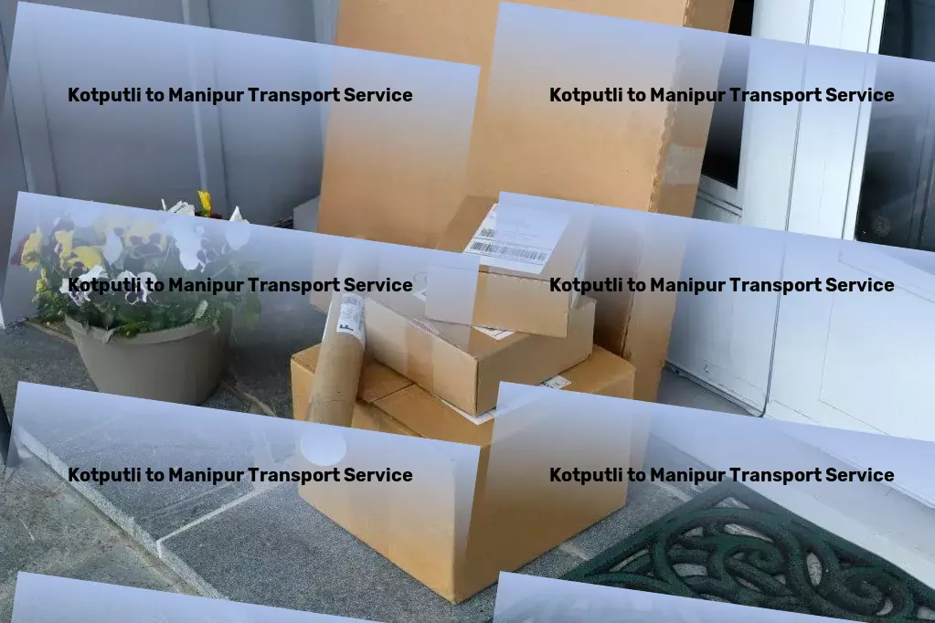 Kotputli to Manipur Transport Optimize your supply chain across the vast Indian landscape! - Personalized courier services